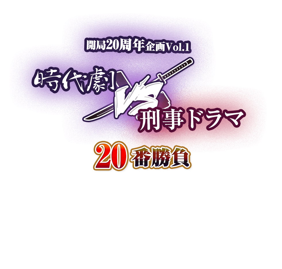 20周年企画NO.1 時代劇 VS 刑事ドラマ 20番勝負